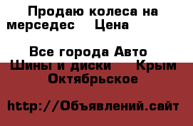 Продаю колеса на мерседес  › Цена ­ 40 000 - Все города Авто » Шины и диски   . Крым,Октябрьское